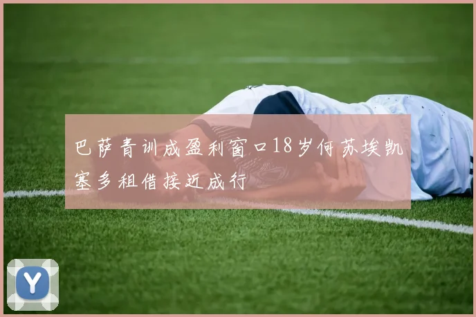 巴萨青训成盈利窗口18岁何苏埃凯塞多租借接近成行