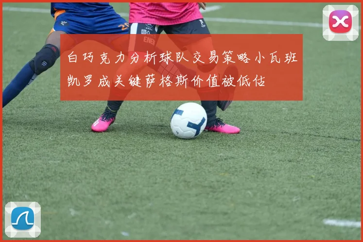 白巧克力分析球队交易策略小瓦班凯罗成关键萨格斯价值被低估