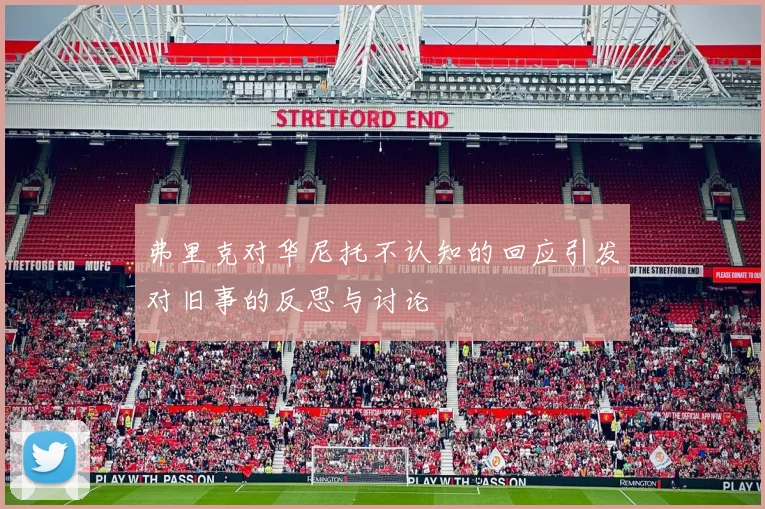 弗里克对华尼托不认知的回应引发对旧事的反思与讨论