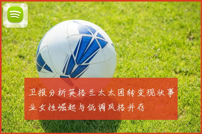 卫报分析英格兰太太团转变现状事业女性崛起与低调风格并存